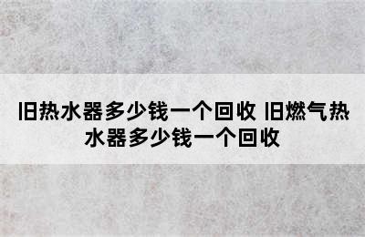 旧热水器多少钱一个回收 旧燃气热水器多少钱一个回收